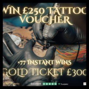 WIN £250 TATTOO VOUCHER + 10X £200 CASH INSTANT WINS + £300 GOLD TICKET